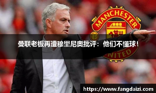曼联老板再遭穆里尼奥批评：他们不懂球！