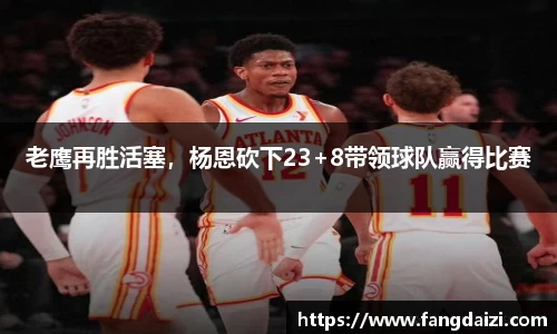 老鹰再胜活塞，杨恩砍下23+8带领球队赢得比赛
