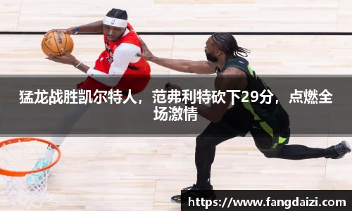 猛龙战胜凯尔特人，范弗利特砍下29分，点燃全场激情