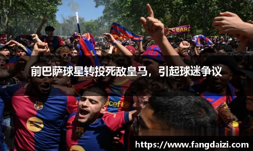 前巴萨球星转投死敌皇马，引起球迷争议
