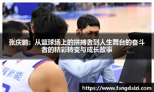 张庆鹏：从篮球场上的拼搏者到人生舞台的奋斗者的精彩转变与成长故事