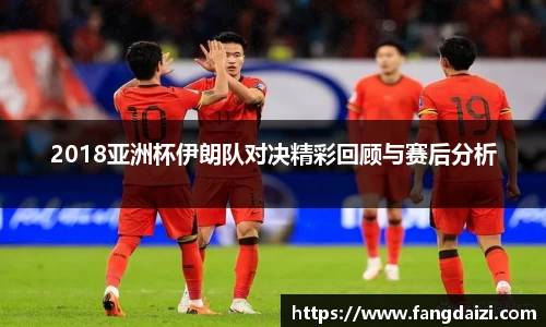 2018亚洲杯伊朗队对决精彩回顾与赛后分析