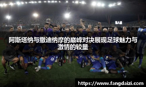 阿斯塔纳与撒迪纳摩的巅峰对决展现足球魅力与激情的较量