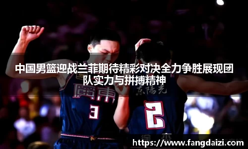 中国男篮迎战兰菲期待精彩对决全力争胜展现团队实力与拼搏精神