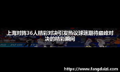 上海对阵36人精彩对决引发热议球迷期待巅峰对决的精彩瞬间