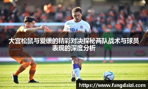 大宫松鼠与爱缓的精彩对决探秘两队战术与球员表现的深度分析