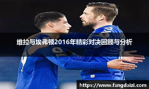维拉与埃弗顿2016年精彩对决回顾与分析