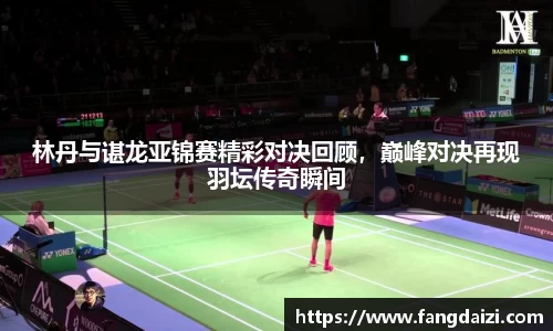 林丹与谌龙亚锦赛精彩对决回顾，巅峰对决再现羽坛传奇瞬间