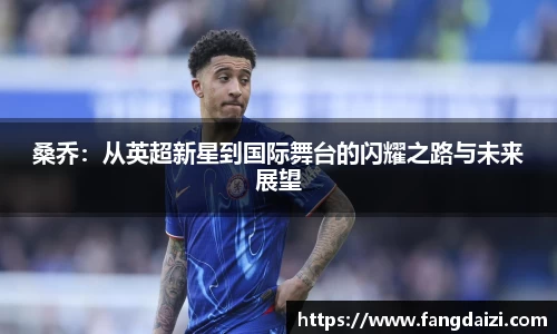 桑乔：从英超新星到国际舞台的闪耀之路与未来展望