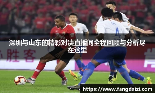 深圳与山东的精彩对决直播间全程回顾与分析尽在这里