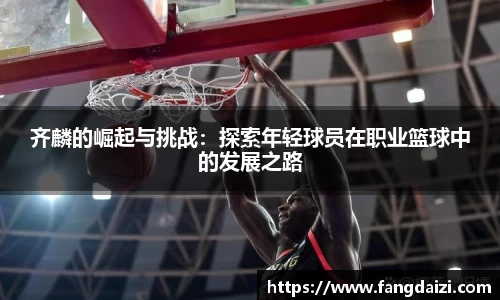 齐麟的崛起与挑战：探索年轻球员在职业篮球中的发展之路