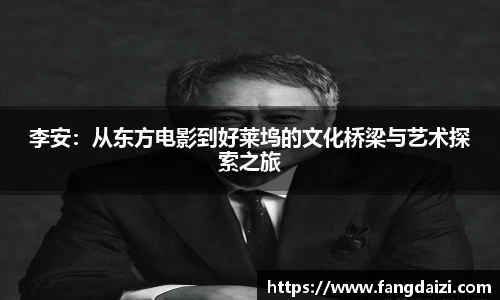 李安：从东方电影到好莱坞的文化桥梁与艺术探索之旅