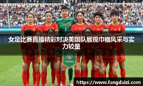 女足比赛直播精彩对决美国队展现巾帼风采与实力较量