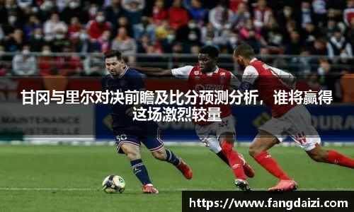 甘冈与里尔对决前瞻及比分预测分析，谁将赢得这场激烈较量