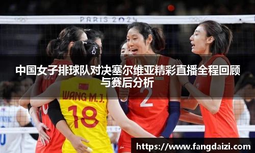 中国女子排球队对决塞尔维亚精彩直播全程回顾与赛后分析