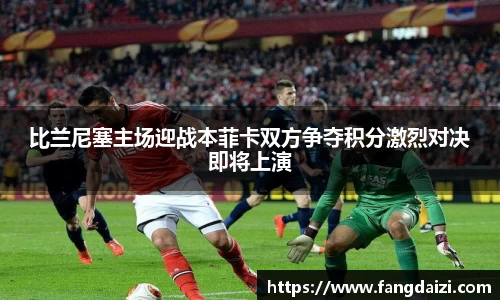 比兰尼塞主场迎战本菲卡双方争夺积分激烈对决即将上演