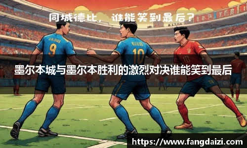 墨尔本城与墨尔本胜利的激烈对决谁能笑到最后
