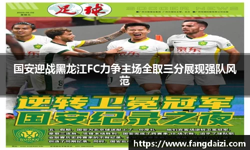国安迎战黑龙江FC力争主场全取三分展现强队风范