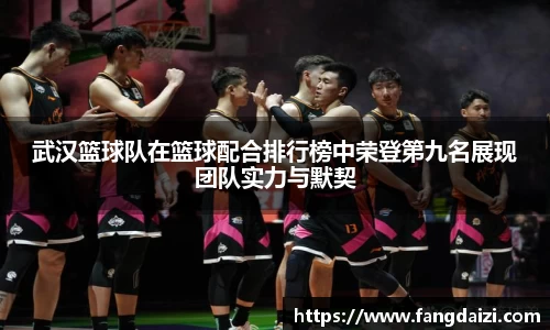 武汉篮球队在篮球配合排行榜中荣登第九名展现团队实力与默契
