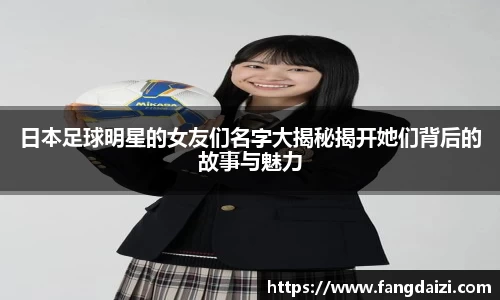 日本足球明星的女友们名字大揭秘揭开她们背后的故事与魅力