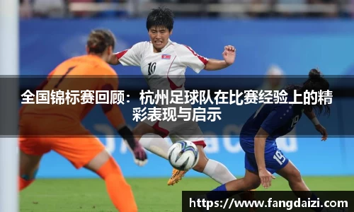 全国锦标赛回顾:杭州足球队在比赛经验上的精彩表现与启示