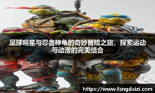 足球明星与忍者神龟的奇妙冒险之旅，探索运动与动漫的完美结合