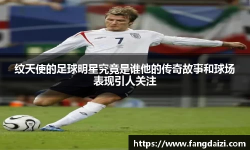 纹天使的足球明星究竟是谁他的传奇故事和球场表现引人关注