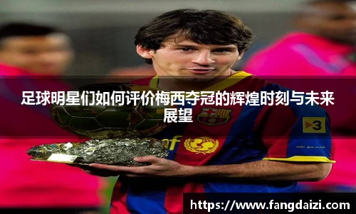 足球明星们如何评价梅西夺冠的辉煌时刻与未来展望