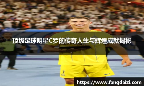 顶级足球明星C罗的传奇人生与辉煌成就揭秘
